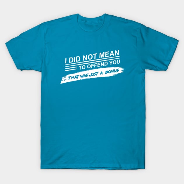 I Did Not Mean To Offend You - That Was Just A Bonus T-Shirt by geekers25